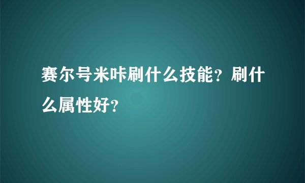 赛尔号米咔刷什么技能？刷什么属性好？