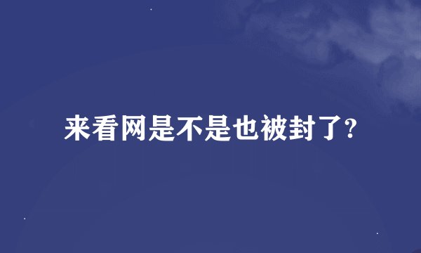 来看网是不是也被封了?