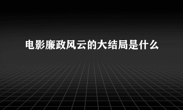 电影廉政风云的大结局是什么