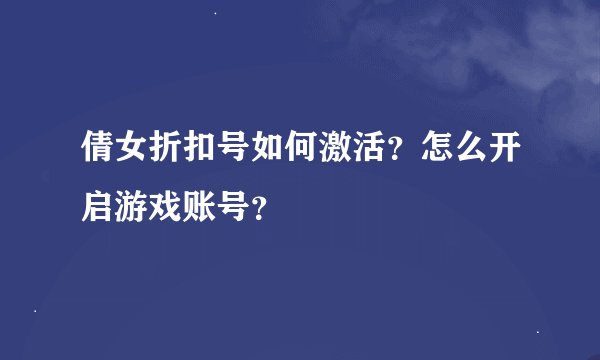 倩女折扣号如何激活？怎么开启游戏账号？