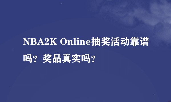 NBA2K Online抽奖活动靠谱吗？奖品真实吗？