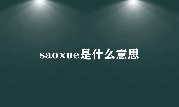 saoxue是什么意思