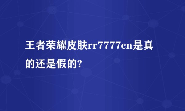 王者荣耀皮肤rr7777cn是真的还是假的?