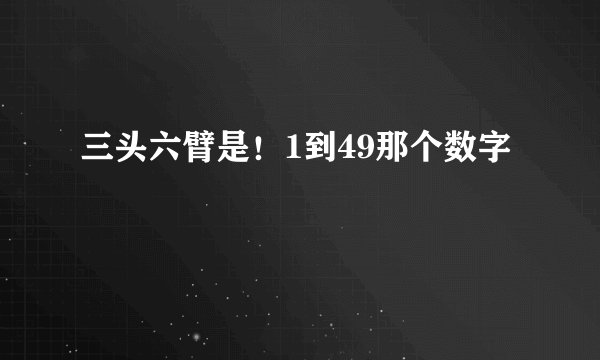 三头六臂是！1到49那个数字
