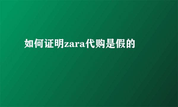 如何证明zara代购是假的