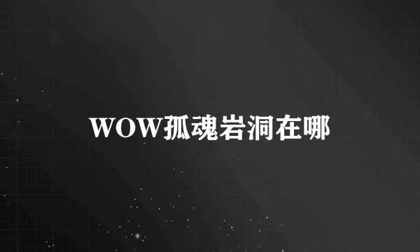 WOW孤魂岩洞在哪