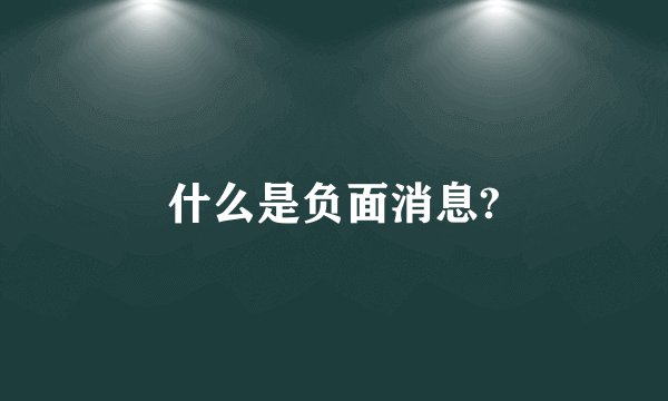 什么是负面消息?