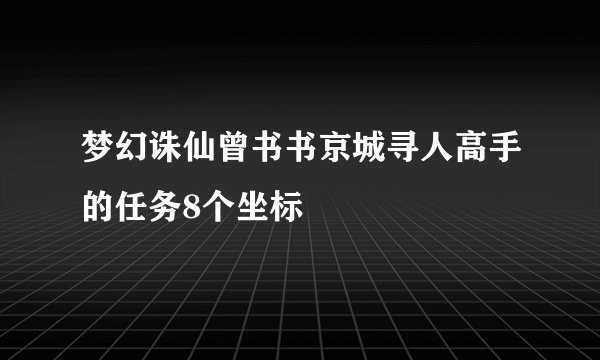 梦幻诛仙曾书书京城寻人高手的任务8个坐标