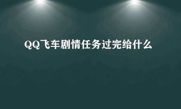 QQ飞车剧情任务过完给什么