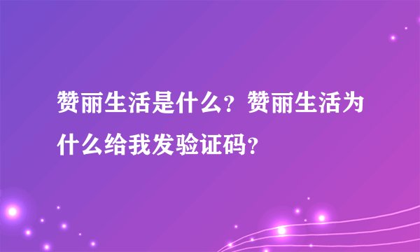 赞丽生活是什么？赞丽生活为什么给我发验证码？