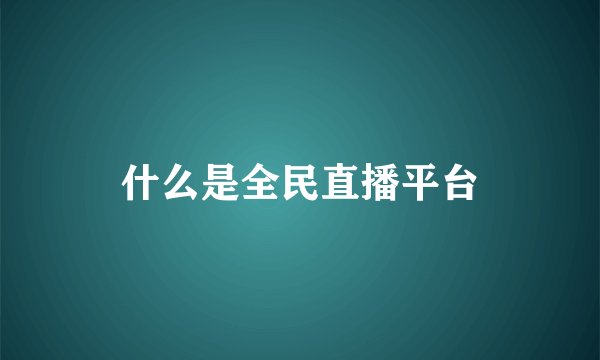 什么是全民直播平台