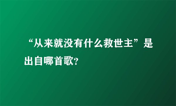 “从来就没有什么救世主”是出自哪首歌？