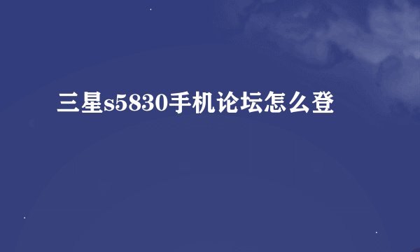 三星s5830手机论坛怎么登