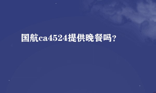 国航ca4524提供晚餐吗？