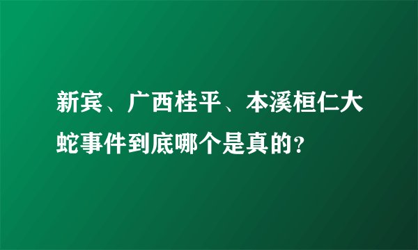 新宾、广西桂平、本溪桓仁大蛇事件到底哪个是真的？