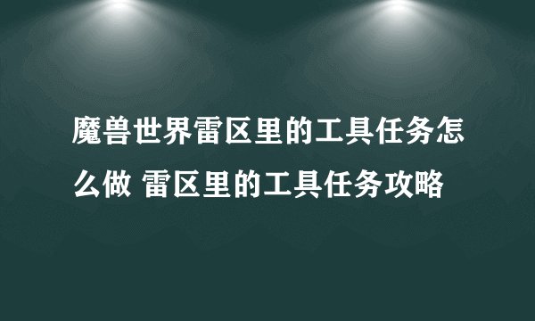 魔兽世界雷区里的工具任务怎么做 雷区里的工具任务攻略