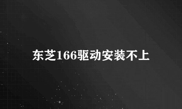 东芝166驱动安装不上