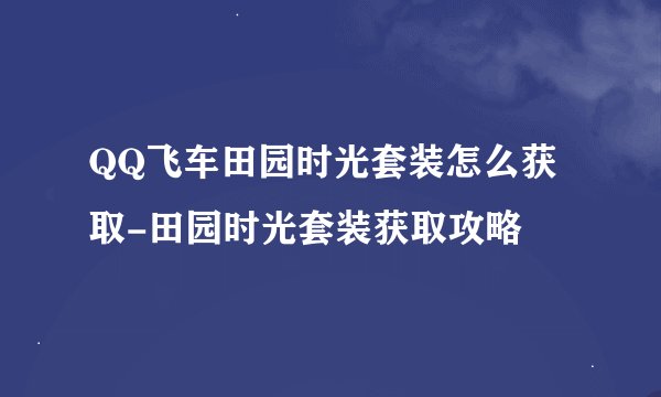 QQ飞车田园时光套装怎么获取-田园时光套装获取攻略