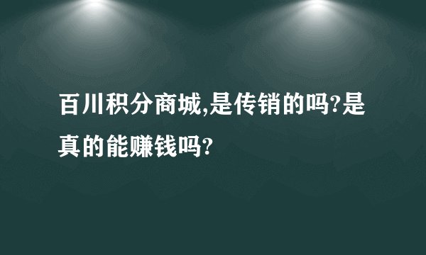 百川积分商城,是传销的吗?是真的能赚钱吗?