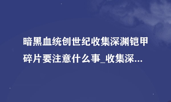 暗黑血统创世纪收集深渊铠甲碎片要注意什么事_收集深渊铠甲碎片注意事项分享