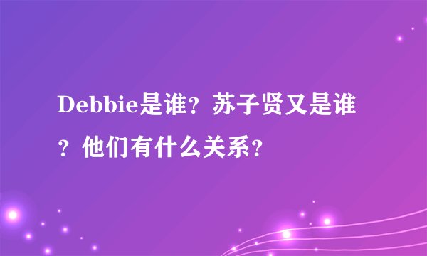 Debbie是谁？苏子贤又是谁？他们有什么关系？