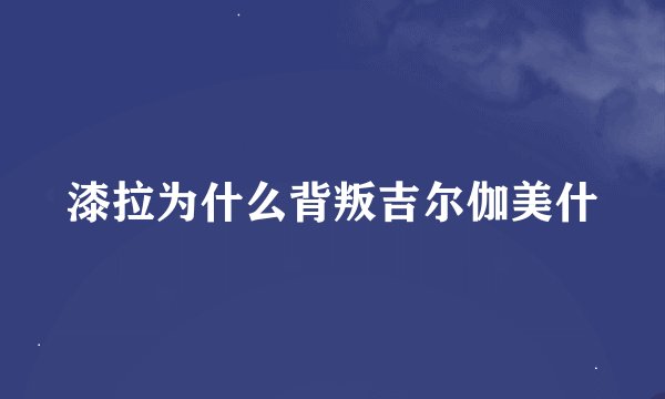 漆拉为什么背叛吉尔伽美什