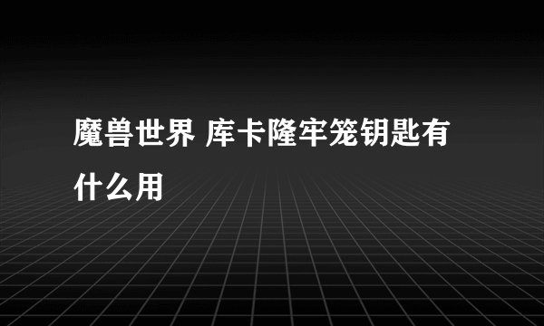 魔兽世界 库卡隆牢笼钥匙有什么用