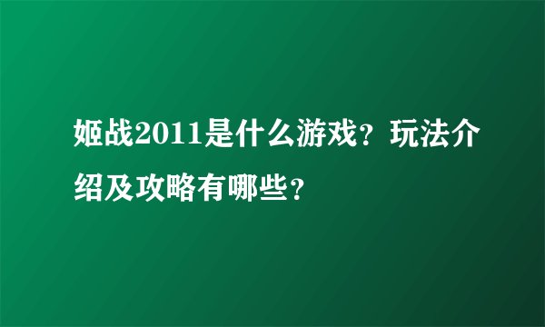 姬战2011是什么游戏？玩法介绍及攻略有哪些？