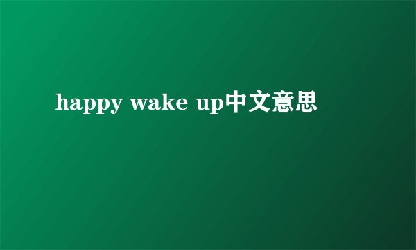 happy wake up中文意思