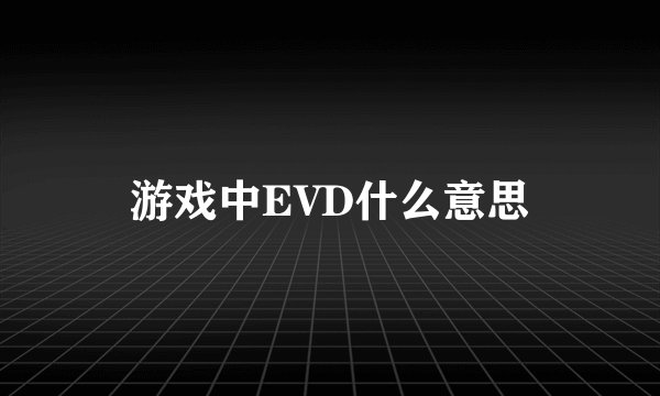 游戏中EVD什么意思