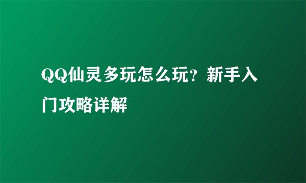 QQ仙灵多玩怎么玩？新手入门攻略详解