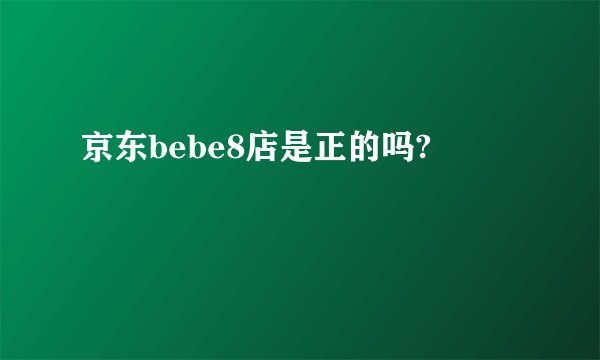 京东bebe8店是正的吗?