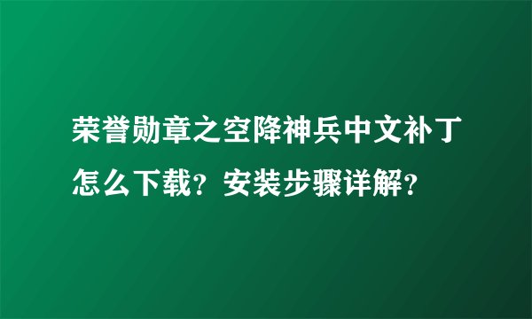 荣誉勋章之空降神兵中文补丁怎么下载？安装步骤详解？