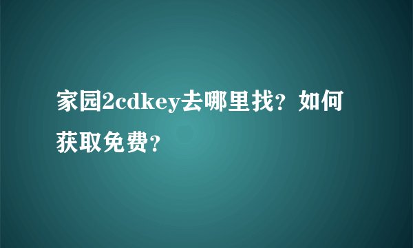 家园2cdkey去哪里找？如何获取免费？