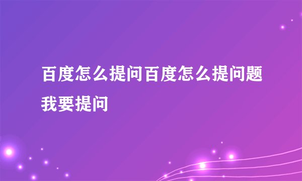 百度怎么提问百度怎么提问题我要提问