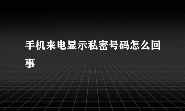 手机来电显示私密号码怎么回事