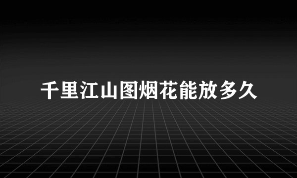 千里江山图烟花能放多久