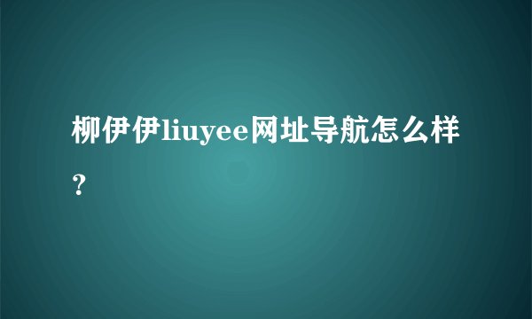 柳伊伊liuyee网址导航怎么样?