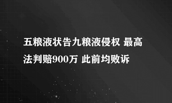 五粮液状告九粮液侵权 最高法判赔900万 此前均败诉