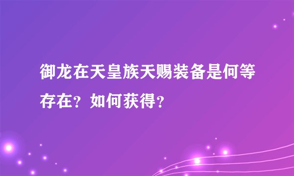 御龙在天皇族天赐装备是何等存在？如何获得？