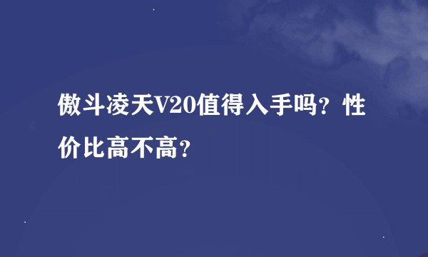 傲斗凌天V20值得入手吗？性价比高不高？