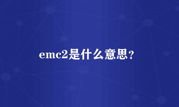 emc2是什么意思？