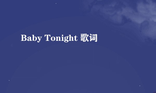 Baby Tonight 歌词