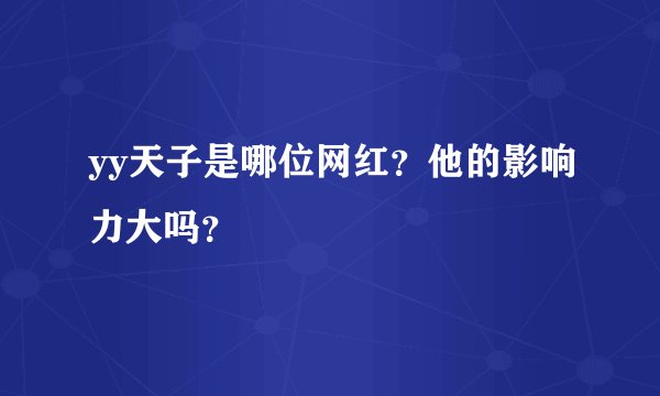 yy天子是哪位网红？他的影响力大吗？