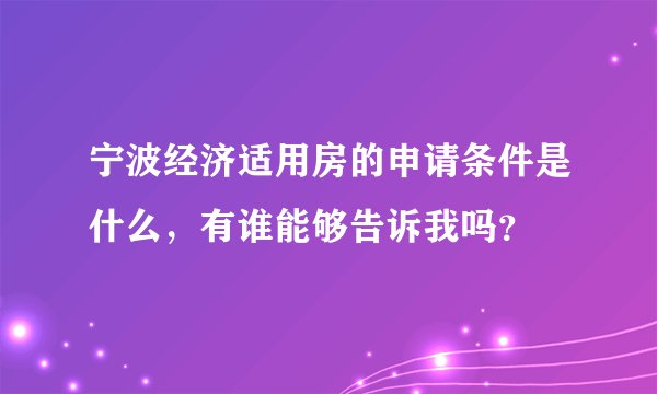 宁波经济适用房的申请条件是什么，有谁能够告诉我吗？