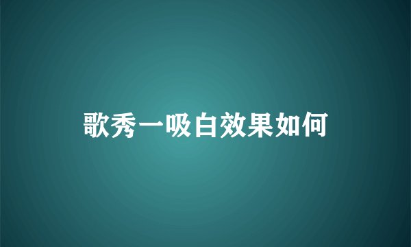 歌秀一吸白效果如何