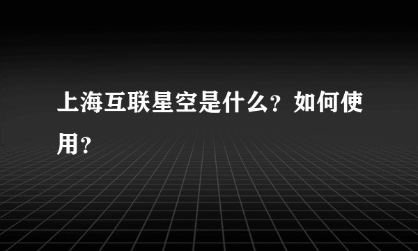 上海互联星空是什么？如何使用？