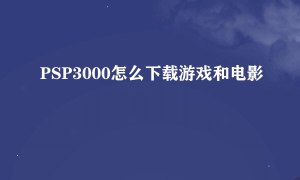 PSP3000怎么下载游戏和电影