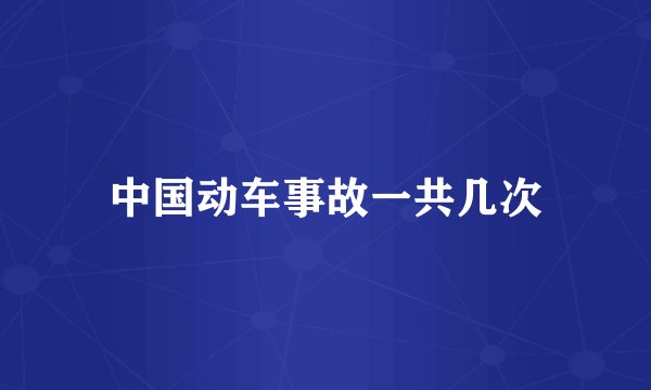中国动车事故一共几次