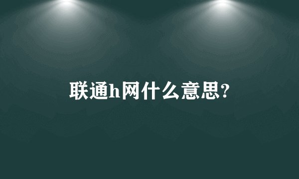联通h网什么意思?